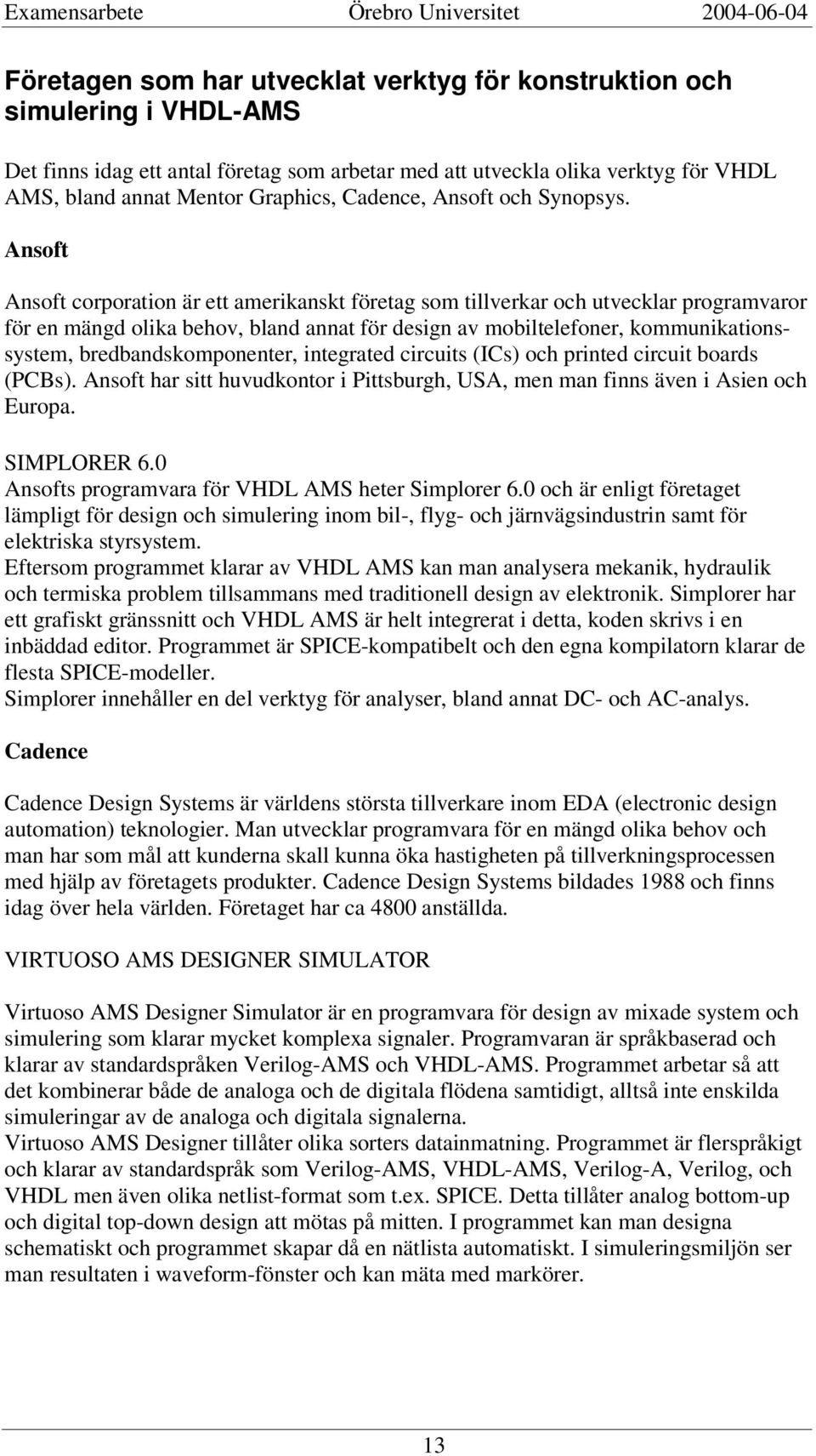 Ansoft Ansoft corporation är ett amerikanskt företag som tillverkar och utvecklar programvaror för en mängd olika behov, bland annat för design av mobiltelefoner, kommunikationssystem,