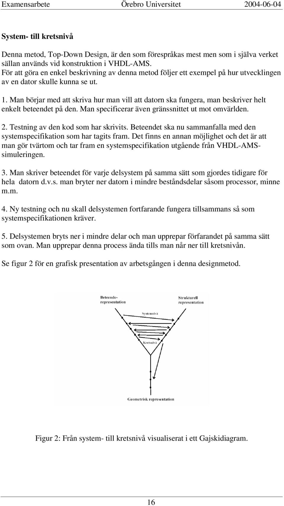 Man börjar med att skriva hur man vill att datorn ska fungera, man beskriver helt enkelt beteendet på den. Man specificerar även gränssnittet ut mot omvärlden. 2. Testning av den kod som har skrivits.