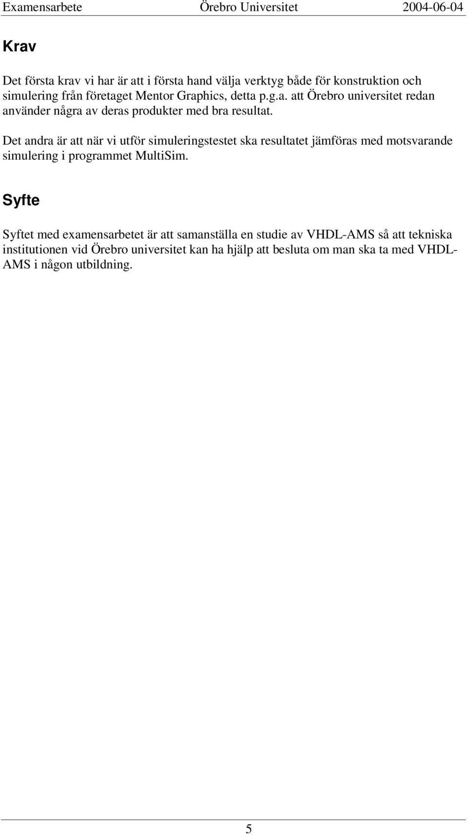 Det andra är att när vi utför simuleringstestet ska resultatet jämföras med motsvarande simulering i programmet MultiSim.