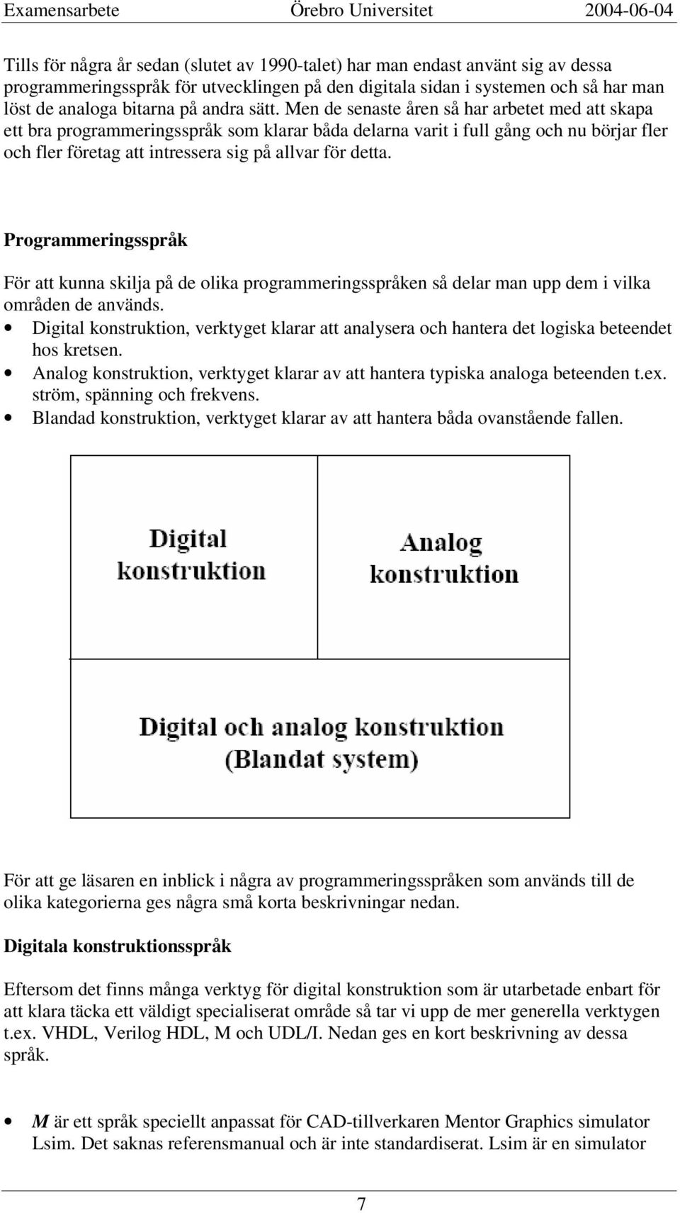 Men de senaste åren så har arbetet med att skapa ett bra programmeringsspråk som klarar båda delarna varit i full gång och nu börjar fler och fler företag att intressera sig på allvar för detta.