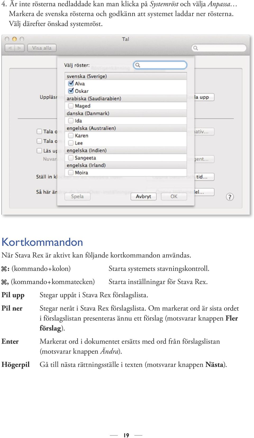 , (kommando + kommatecken) Starta inställningar för Stava Rex. Pil upp Pil ner Enter Högerpil Stegar uppåt i Stava Rex förslagslista. Stegar neråt i Stava Rex förslagslista.