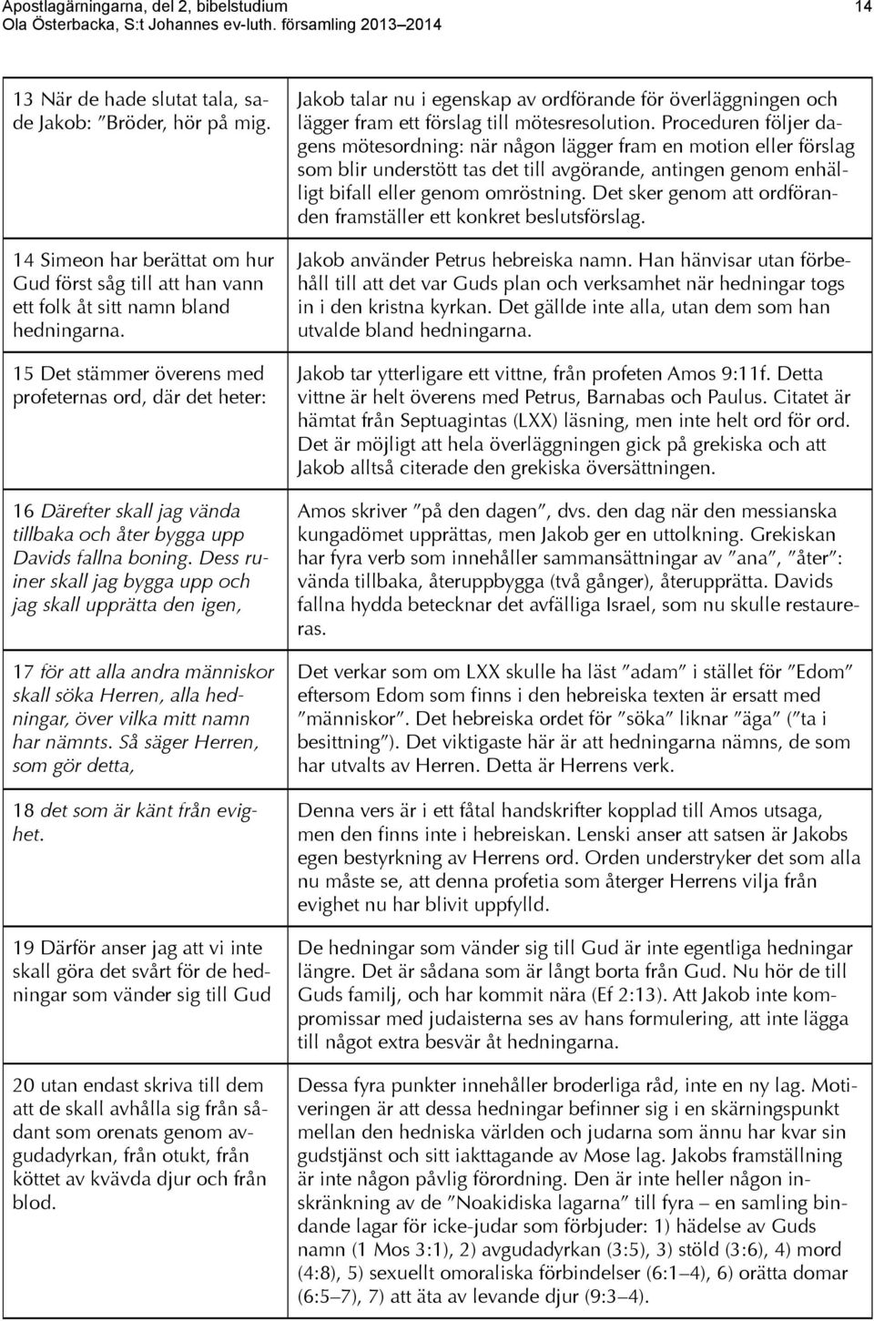 15 Det stämmer överens med profeternas ord, där det heter: 16 Därefter skall jag vända tillbaka och åter bygga upp Davids fallna boning.