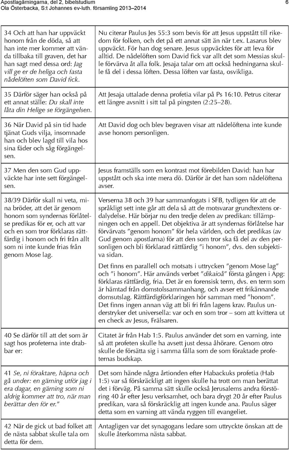 36 När David på sin tid hade tjänat Guds vilja, insomnade han och blev lagd till vila hos sina fäder och såg förgängelsen. 37 Men den som Gud uppväckte har inte sett förgängelsen.