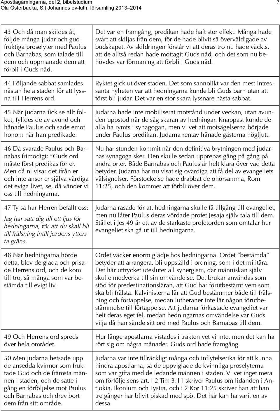 46 Då svarade Paulus och Barnabas frimodigt: Guds ord måste först predikas för er. Men då ni visar det ifrån er och inte anser er själva värdiga det eviga livet, se, då vänder vi oss till hedningarna.