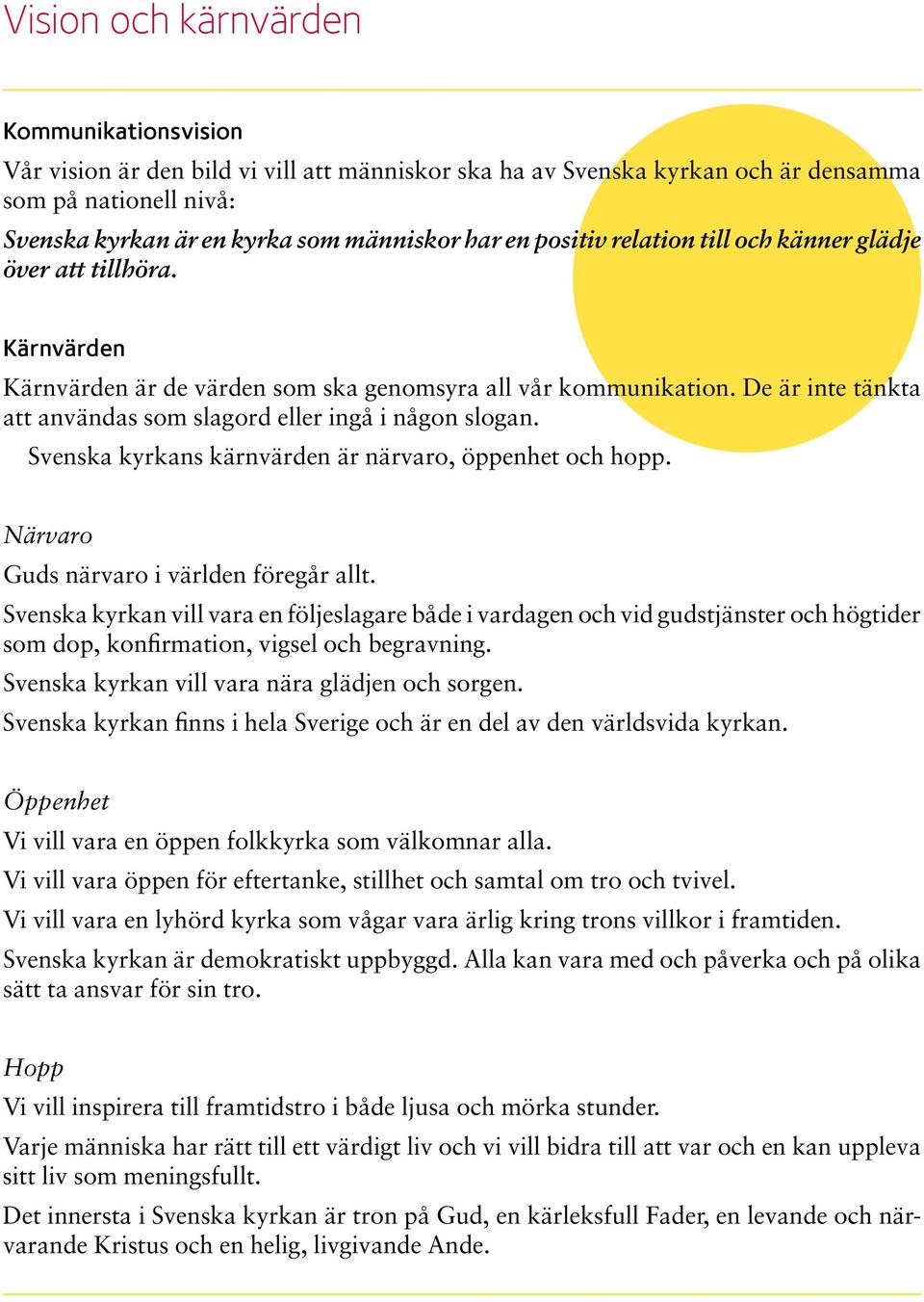 De är inte tänkta att användas som slagord eller ingå i någon slogan. Svenska kyrkans kärnvärden är närvaro, öppenhet och hopp. Närvaro Guds närvaro i världen föregår allt.