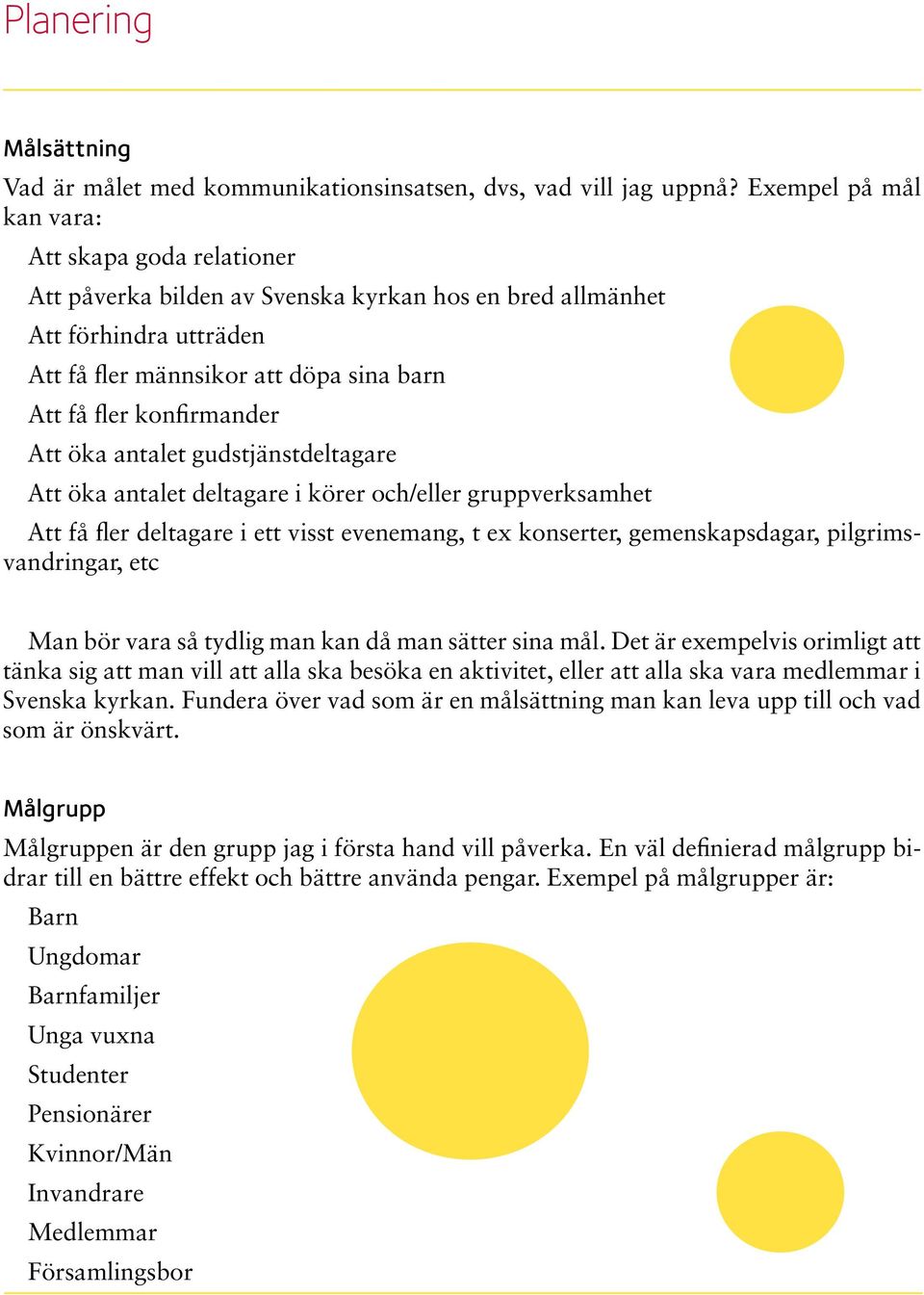 Att öka antalet gudstjänstdeltagare Att öka antalet deltagare i körer och/eller gruppverksamhet Att få fler deltagare i ett visst evenemang, t ex konserter, gemenskapsdagar, pilgrimsvandringar, etc