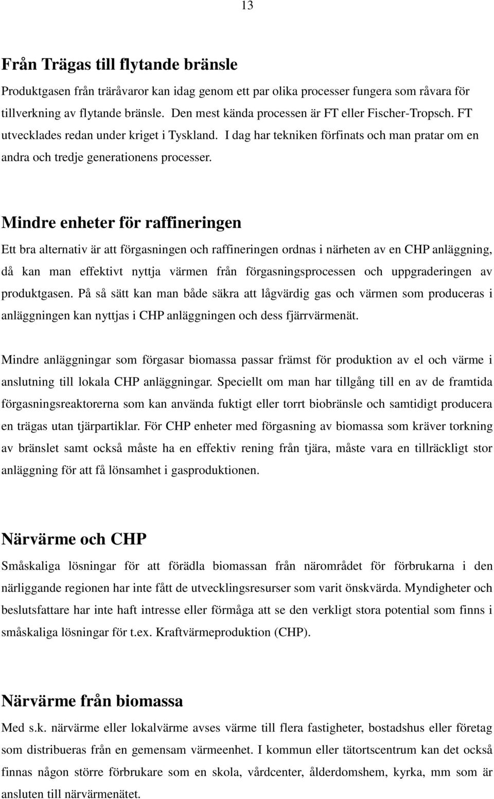 Mindre enheter för raffineringen Ett bra alternativ är att förgasningen och raffineringen ordnas i närheten av en CHP anläggning, då kan man effektivt nyttja värmen från förgasningsprocessen och