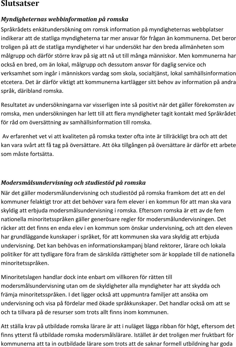 Men kommunerna har också en bred, om än lokal, målgrupp och dessutom ansvar för daglig service och verksamhet som ingår i människors vardag som skola, socialtjänst, lokal samhällsinformation etcetera.