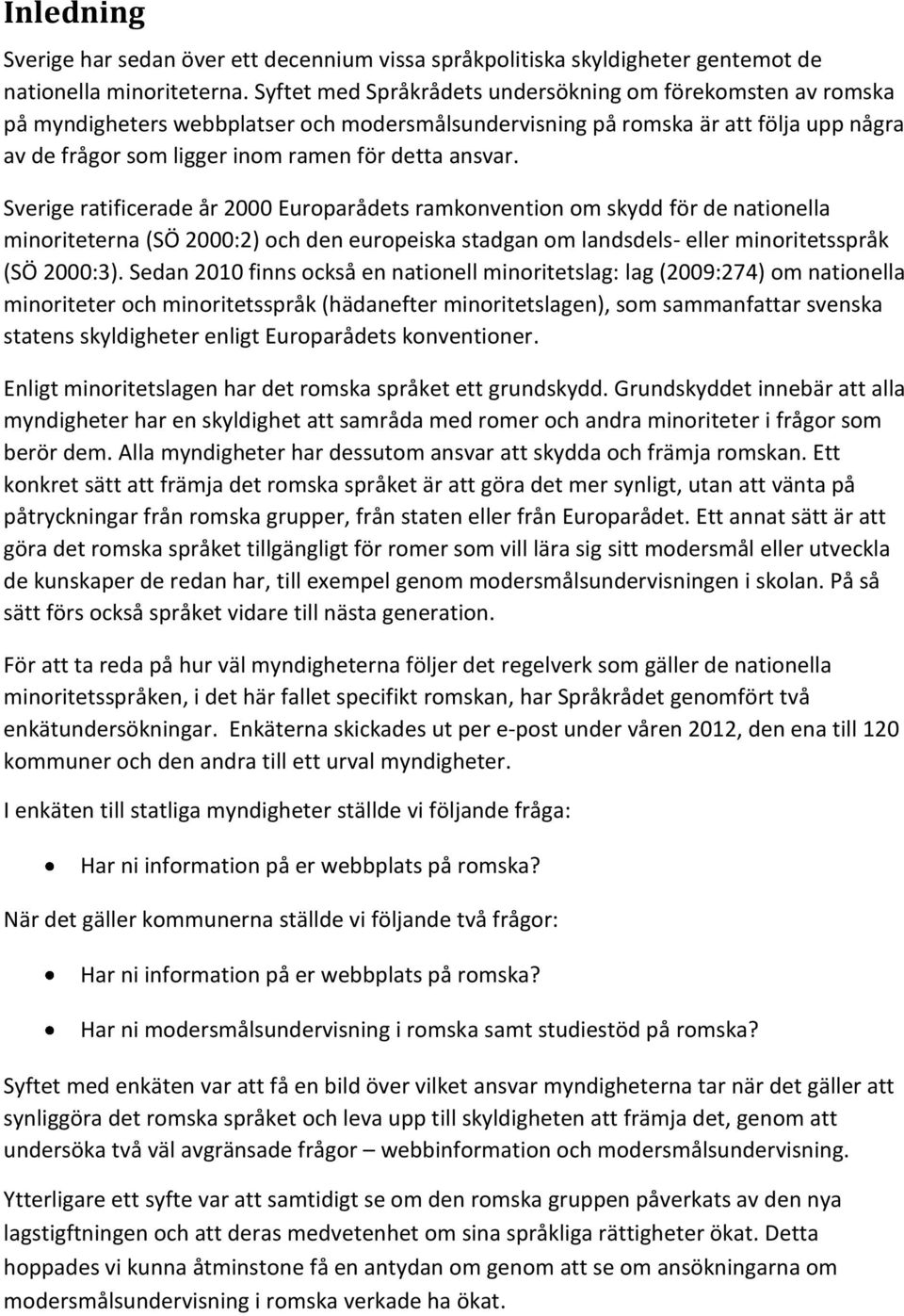 ansvar. Sverige ratificerade år 2000 Europarådets ramkonvention om skydd för de nationella minoriteterna (SÖ 2000:2) och den europeiska stadgan om landsdels- eller minoritetsspråk (SÖ 2000:3).