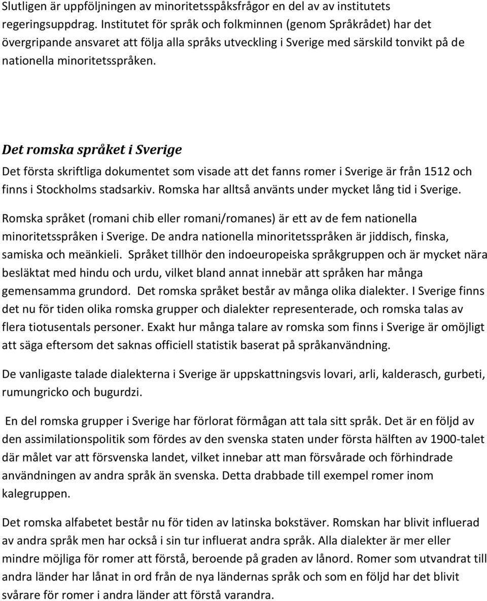 Det romska språket i Sverige Det första skriftliga dokumentet som visade att det fanns romer i Sverige är från 1512 och finns i Stockholms stadsarkiv.