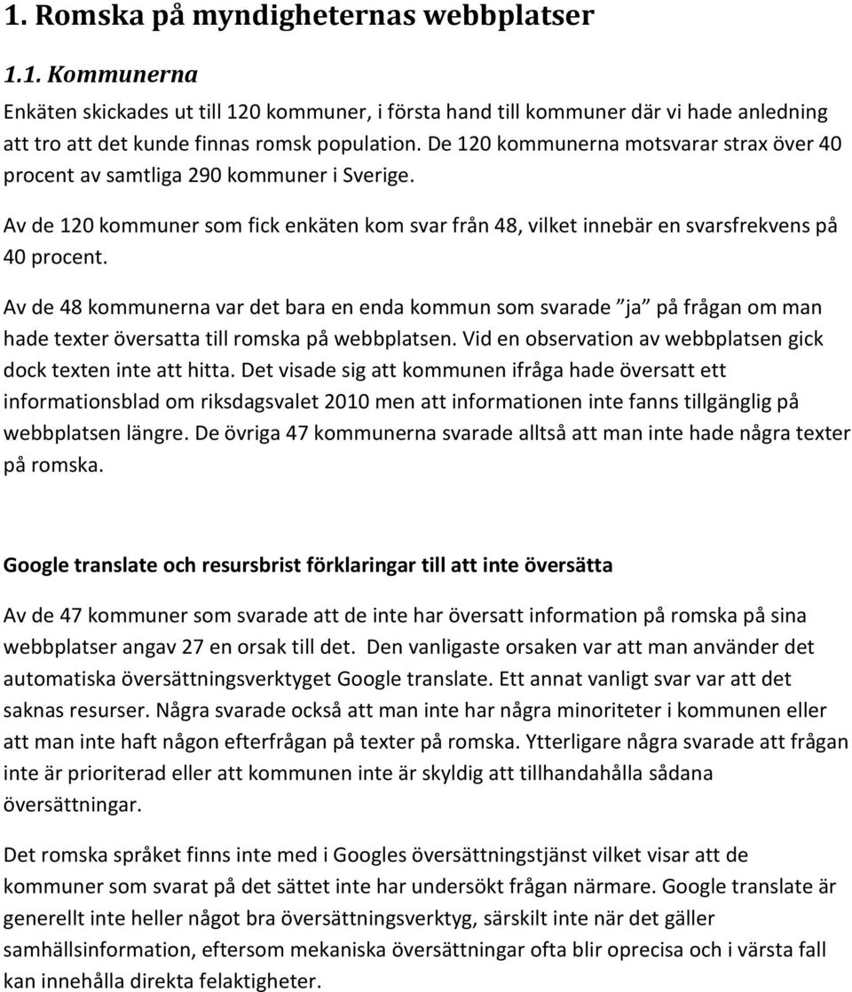 Av de 48 kommunerna var det bara en enda kommun som svarade ja på frågan om man hade texter översatta till romska på webbplatsen. Vid en observation av webbplatsen gick dock texten inte att hitta.