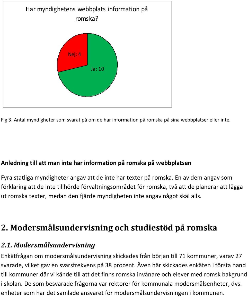 En av dem angav som förklaring att de inte tillhörde förvaltningsområdet för romska, två att de planerar att lägga ut romska texter, medan den fjärde myndigheten inte angav något skäl alls. 2.