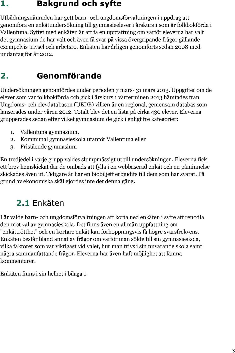 Enkäten har årligen genomförts sedan 2008 med undantag för år 2012. 2. Genomförande Undersökningen genomfördes under perioden 7 mars- 31 mars 2013.