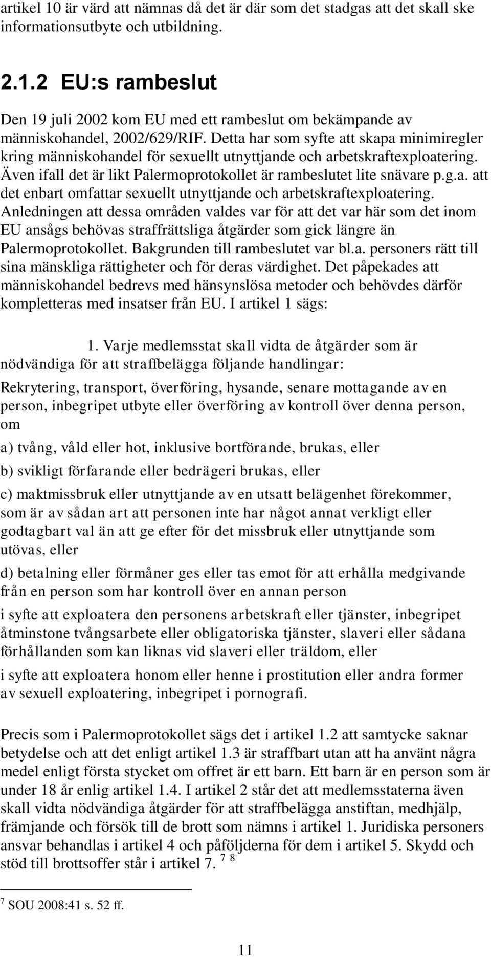 Anledningen att dessa områden valdes var för att det var här som det inom EU ansågs behövas straffrättsliga åtgärder som gick längre än Palermoprotokollet. Bakgrunden till rambeslutet var bl.a. personers rätt till sina mänskliga rättigheter och för deras värdighet.