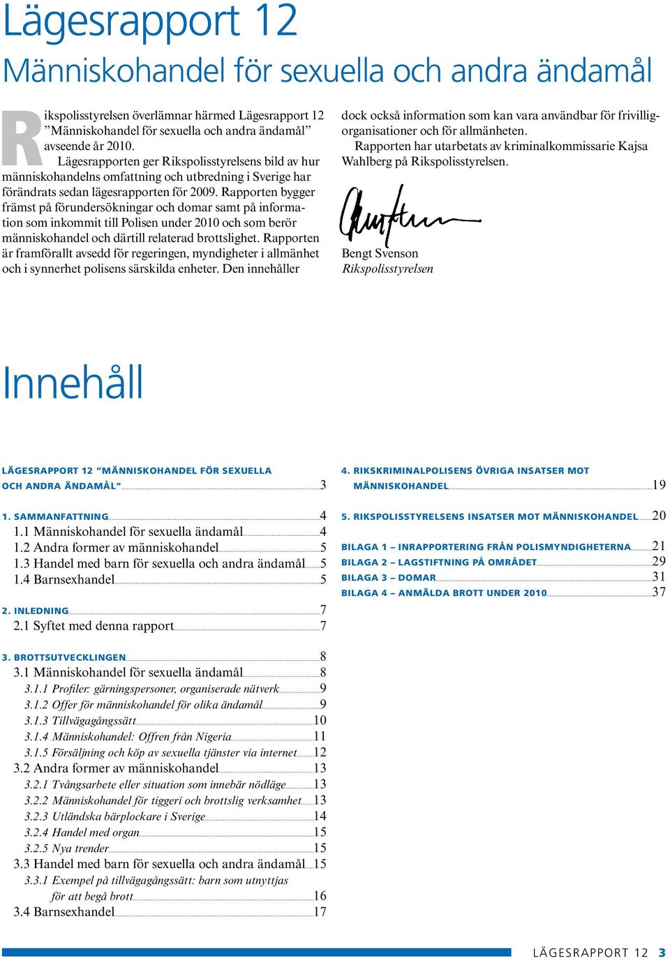 Rapporten bygger främst på förundersökningar och domar samt på information som inkommit till Polisen under 2010 och som berör människo handel och därtill relaterad brottslighet.