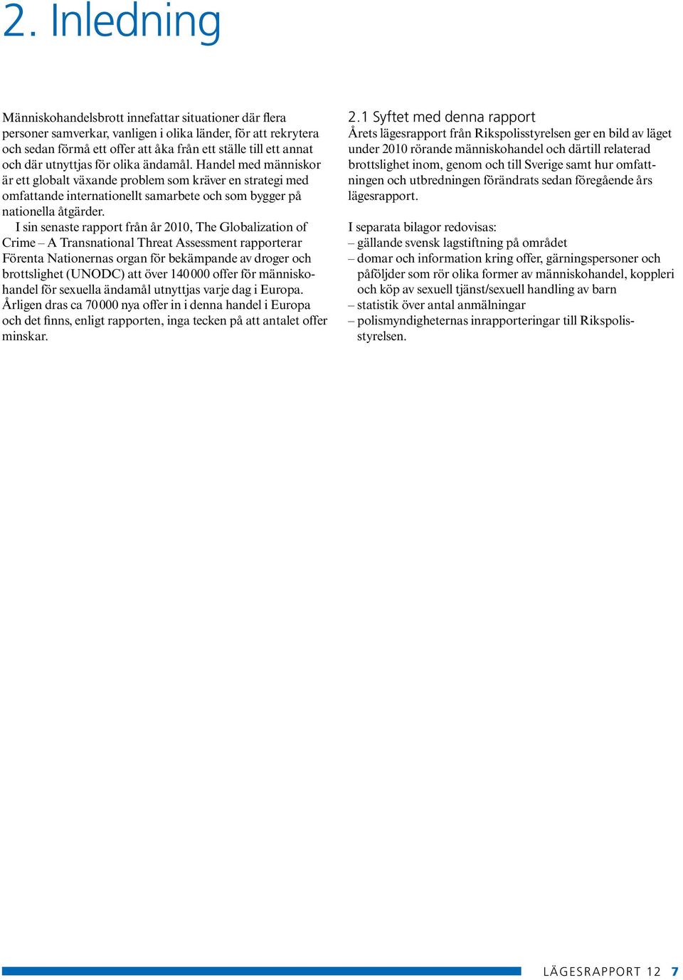 I sin senaste rapport från år 2010, The Globalization of Crime A Transnational Threat Assessment rapporterar Förenta Nationernas organ för bekämpande av droger och brottslighet (UNODC) att över 140