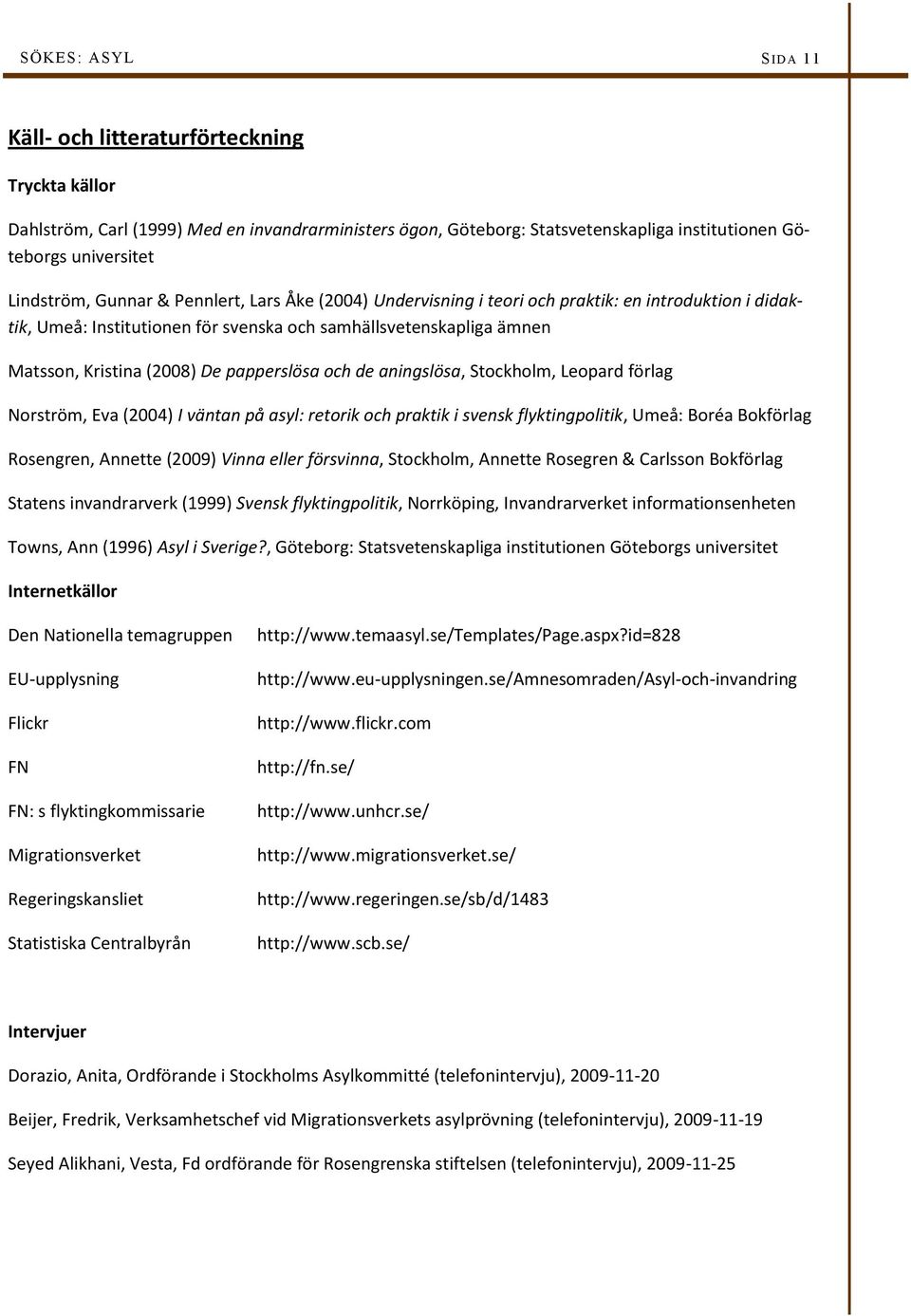 papperslösa och de aningslösa, Stockholm, Leopard förlag Norström, Eva (2004) I väntan på asyl: retorik och praktik i svensk flyktingpolitik, Umeå: Boréa Bokförlag Rosengren, Annette (2009) Vinna