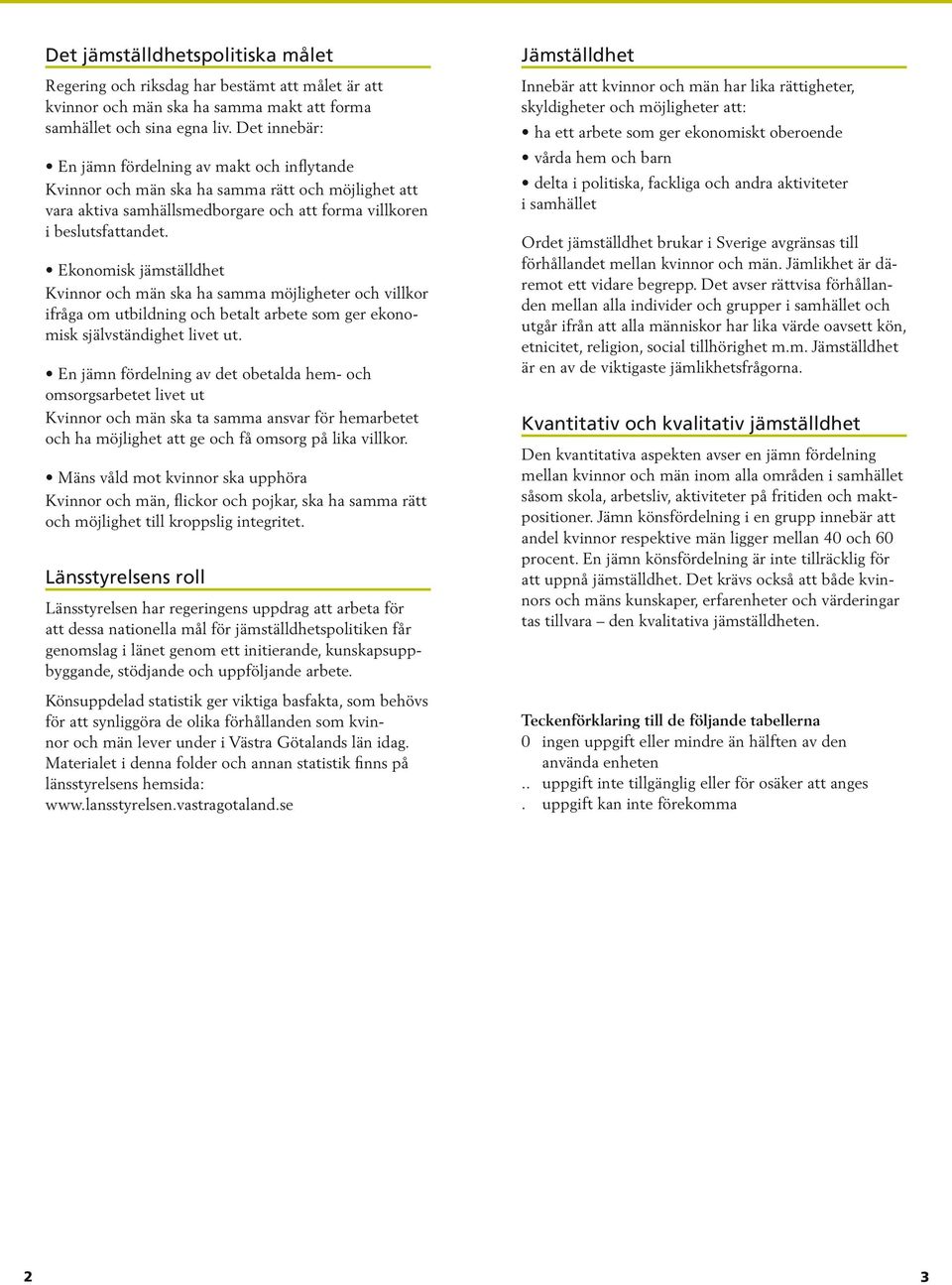 Ekonomisk jämställdhet Kvinnor och män ska ha samma möjligheter och villkor ifråga om utbildning och betalt arbete som ger ekonomisk självständighet livet ut.