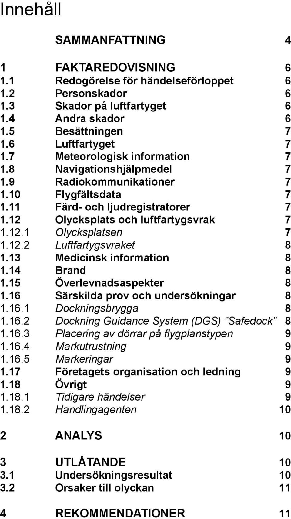 12.2 Luftfartygsvraket 8 1.13 Medicinsk information 8 1.14 Brand 8 1.15 Överlevnadsaspekter 8 1.16 Särskilda prov och undersökningar 8 1.16.1 Dockningsbrygga 8 1.16.2 Dockning Guidance System (DGS) Safedock 8 1.