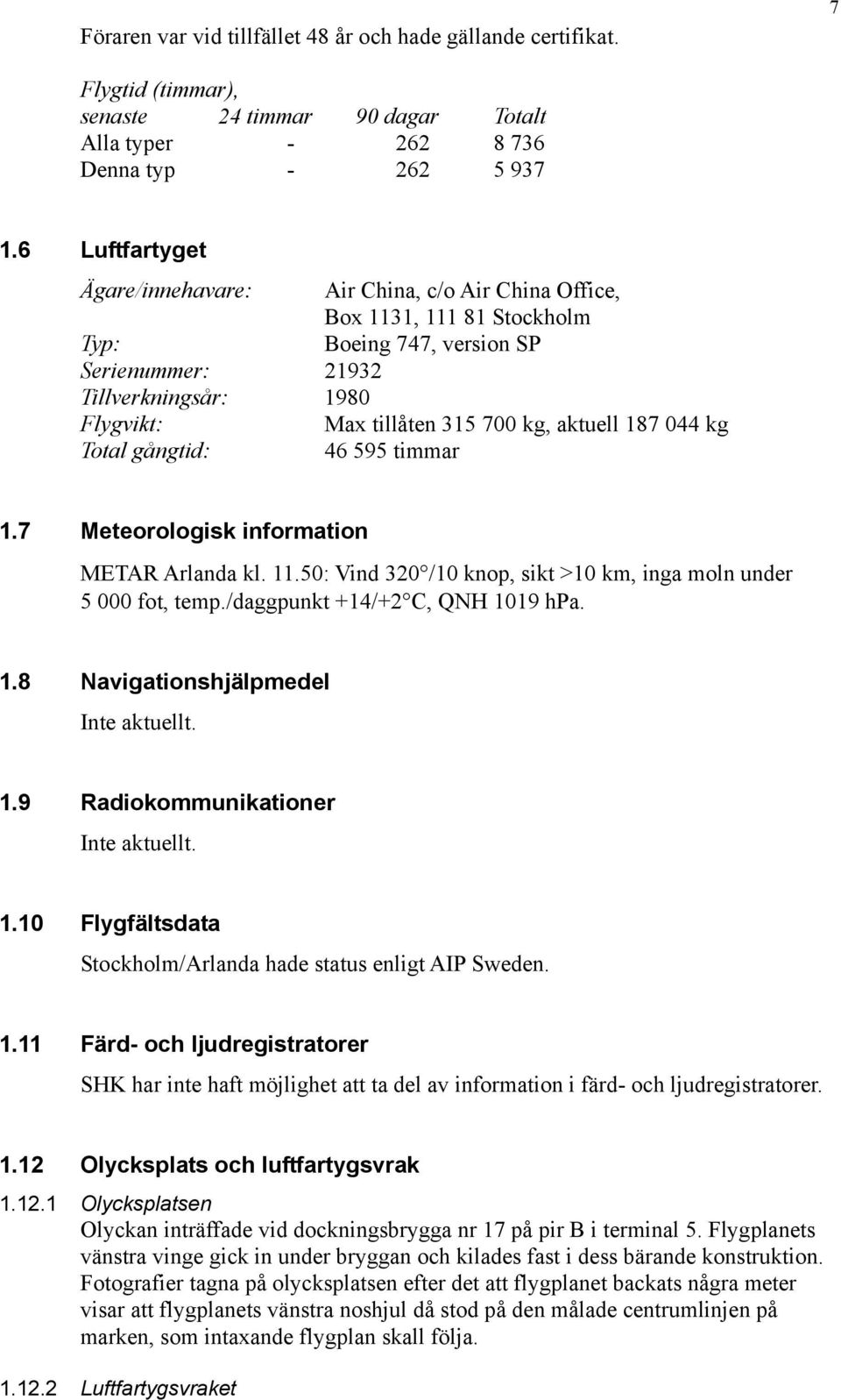 aktuell 187 044 kg Total gångtid: 46 595 timmar 1.7 Meteorologisk information METAR Arlanda kl. 11.50: Vind 320 /10 knop, sikt >10 km, inga moln under 5 000 fot, temp.