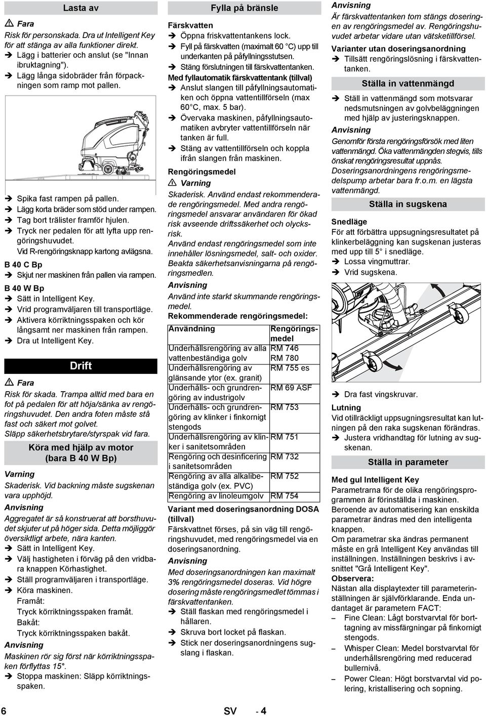 Tryck ner pedalen för att lyfta upp rengöringshuvudet. Vid R-rengöringsknapp kartong avlägsna. B 40 C Bp Skjut ner maskinen från pallen via rampen. B 40 W Bp Sätt in Intelligent Key.