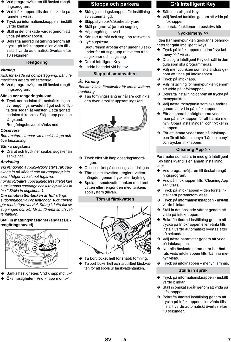 Rengöring Risk för skada på golvbeläggning. Låt inte maskinen arbeta stillastående. Vrid programväljaren till önskat rengöringsprogram.