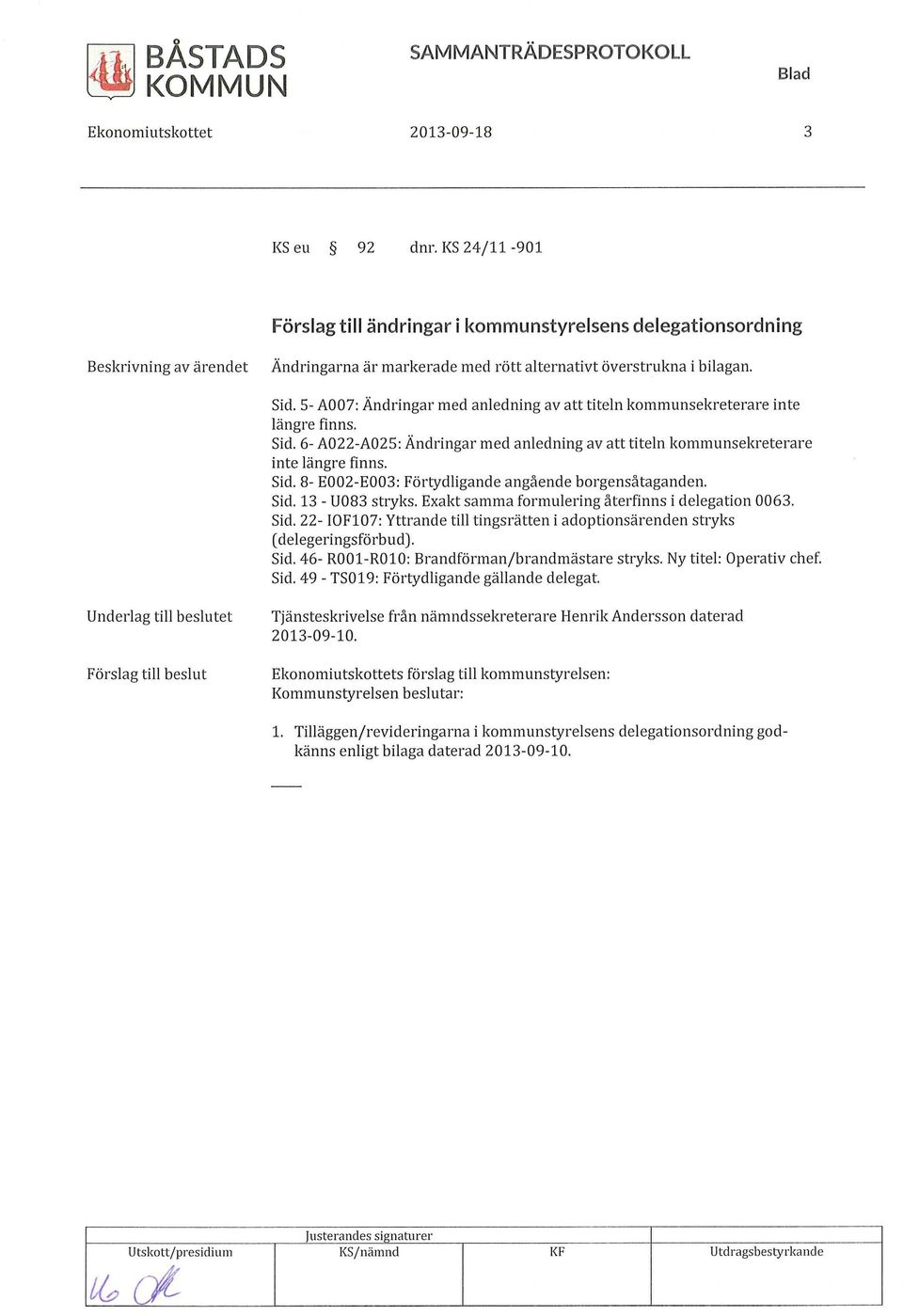 Sid. 13 - U083 stryks. Exakt samma formulering återfinns i delegation 0063. Sid. 22- IOF107: Yttrande till tingsrätten i adoptionsärenden stryks ( delegeringsförbud). Sid. 46- R001-R010: Brandförman/brandmästare stryks.