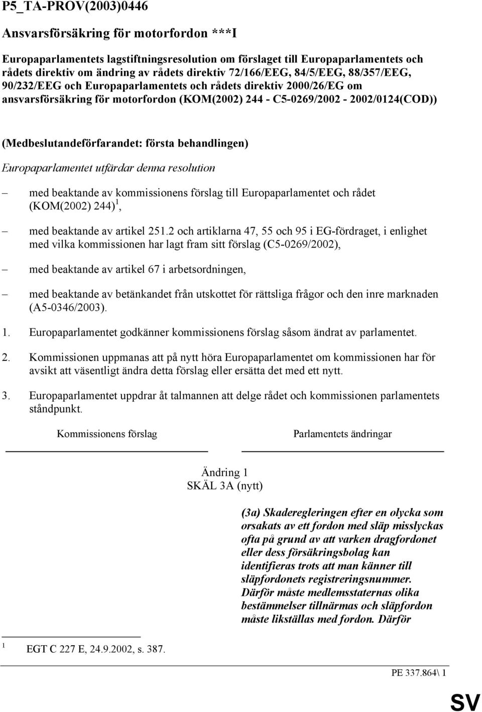 (Medbeslutandeförfarandet: första behandlingen) Europaparlamentet utfärdar denna resolution med beaktande av kommissionens förslag till Europaparlamentet och rådet (KOM(2002) 244) 1, med beaktande av