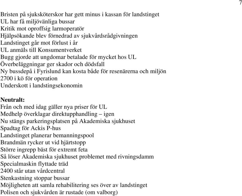 och miljön 2700 i kö för operation Underskott i landstingsekonomin Neutralt: Från och med idag gäller nya priser för UL Medhelp överklagar direktupphandling igen Nu stängs parkeringsplatsen på