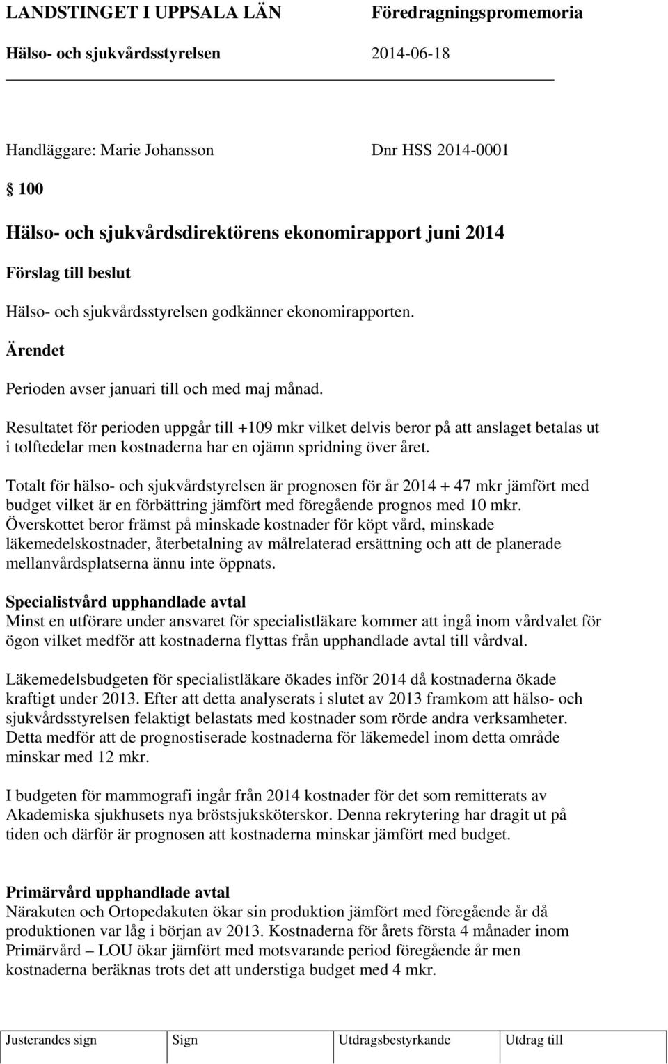 Resultatet för perioden uppgår till +109 mkr vilket delvis beror på att anslaget betalas ut i tolftedelar men kostnaderna har en ojämn spridning över året.