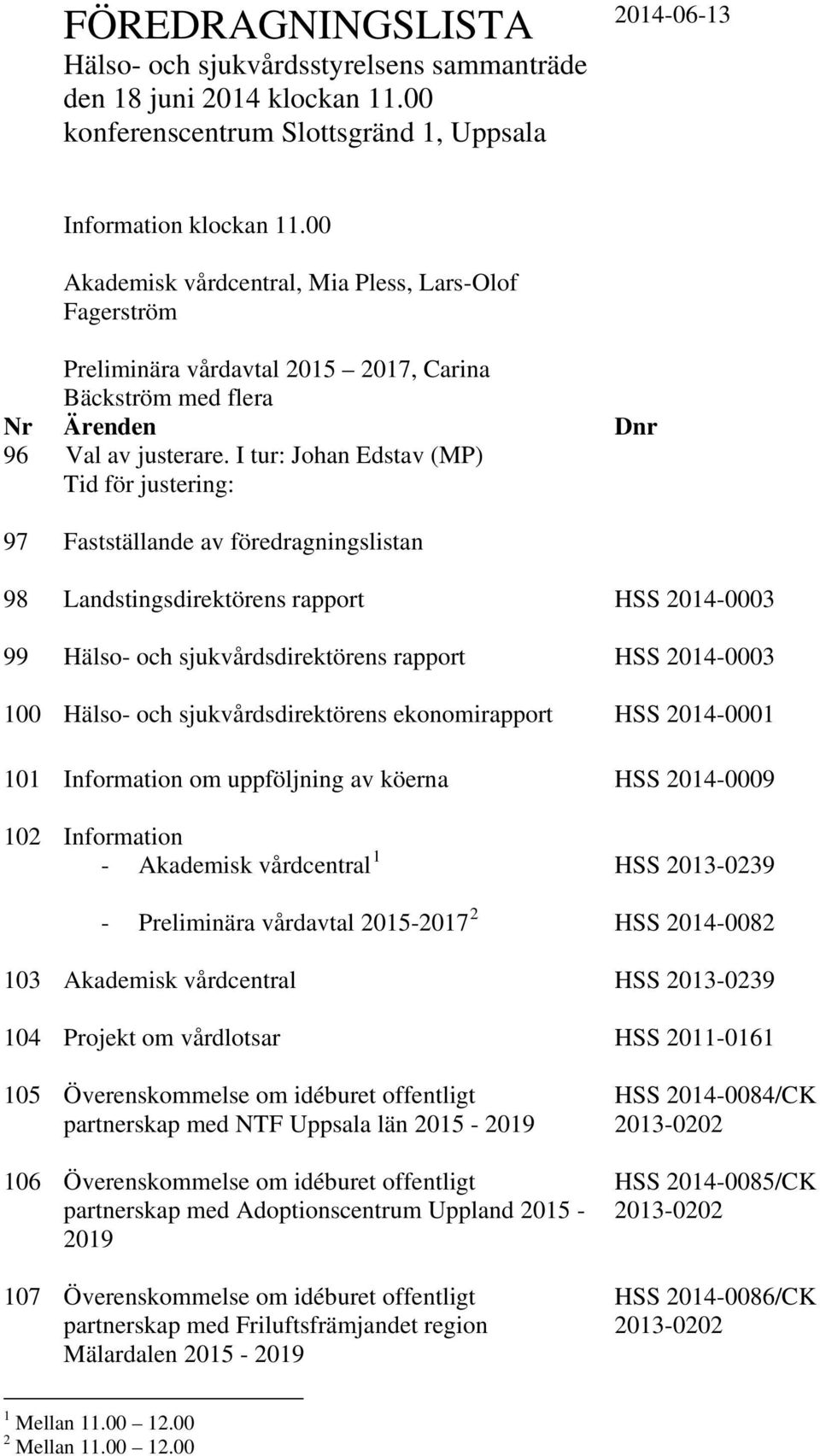 I tur: Johan Edstav (MP) Tid för justering: 97 Fastställande av föredragningslistan 98 Landstingsdirektörens rapport HSS 2014-0003 99 Hälso- och sjukvårdsdirektörens rapport HSS 2014-0003 100 Hälso-