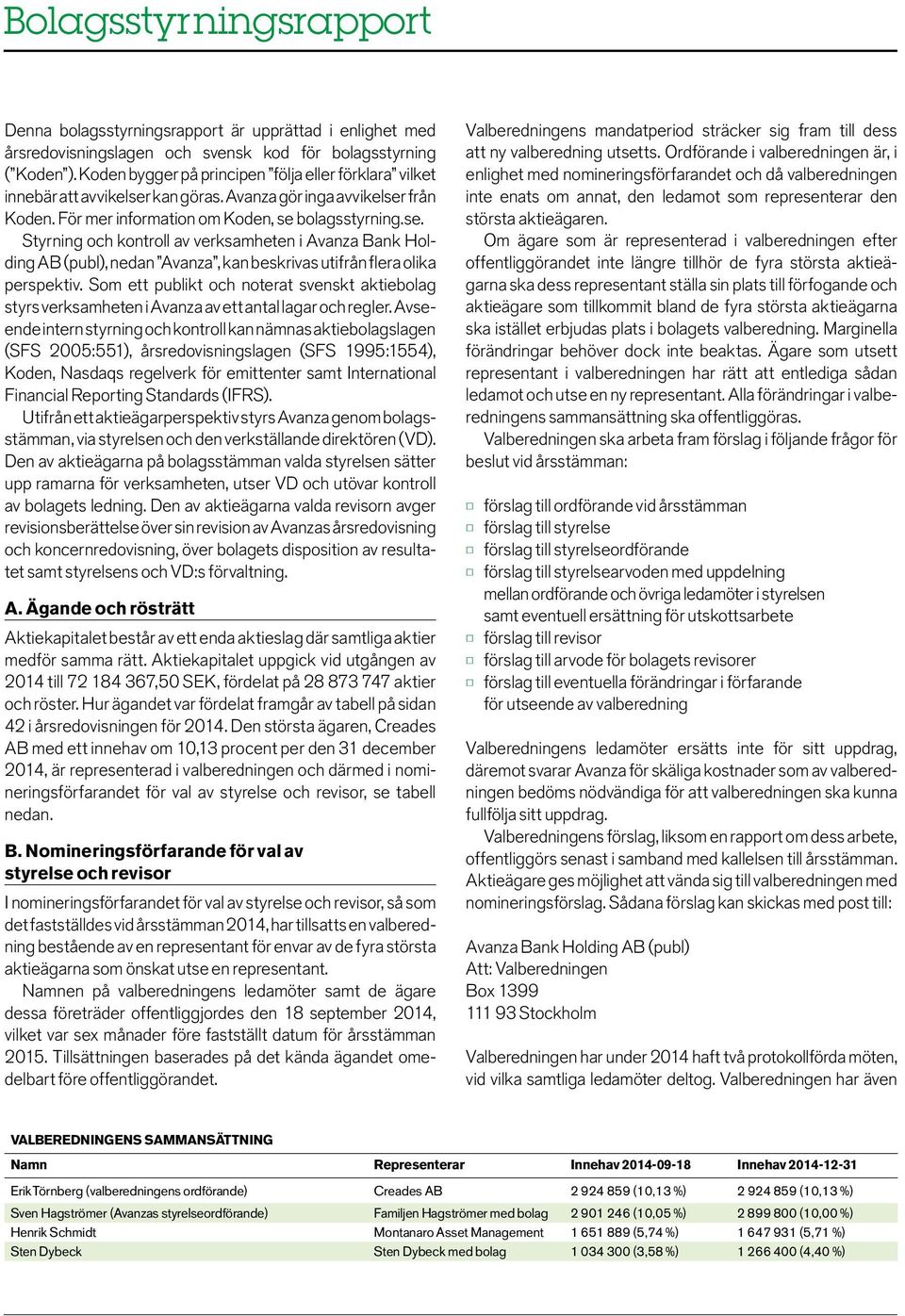 kan göras. Avanza gör inga avvikelser från Koden. För mer information om Koden, se bolagsstyrning.se. Styrning och kontroll av verksamheten i Avanza Bank Holding AB (publ), nedan Avanza, kan beskrivas utifrån flera olika perspektiv.