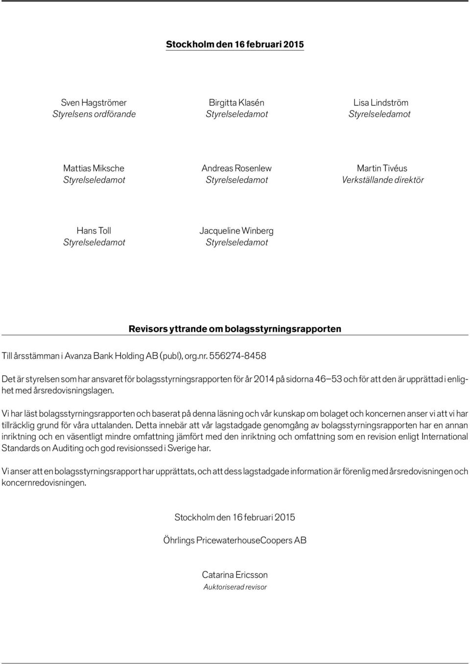 Holding AB (publ), org.nr. 556274-8458 Det är styrelsen som har ansvaret för bolagsstyrningsrapporten för år 2014 på sidorna 46 53 och för att den är upprättad i enlighet med årsredovisningslagen.