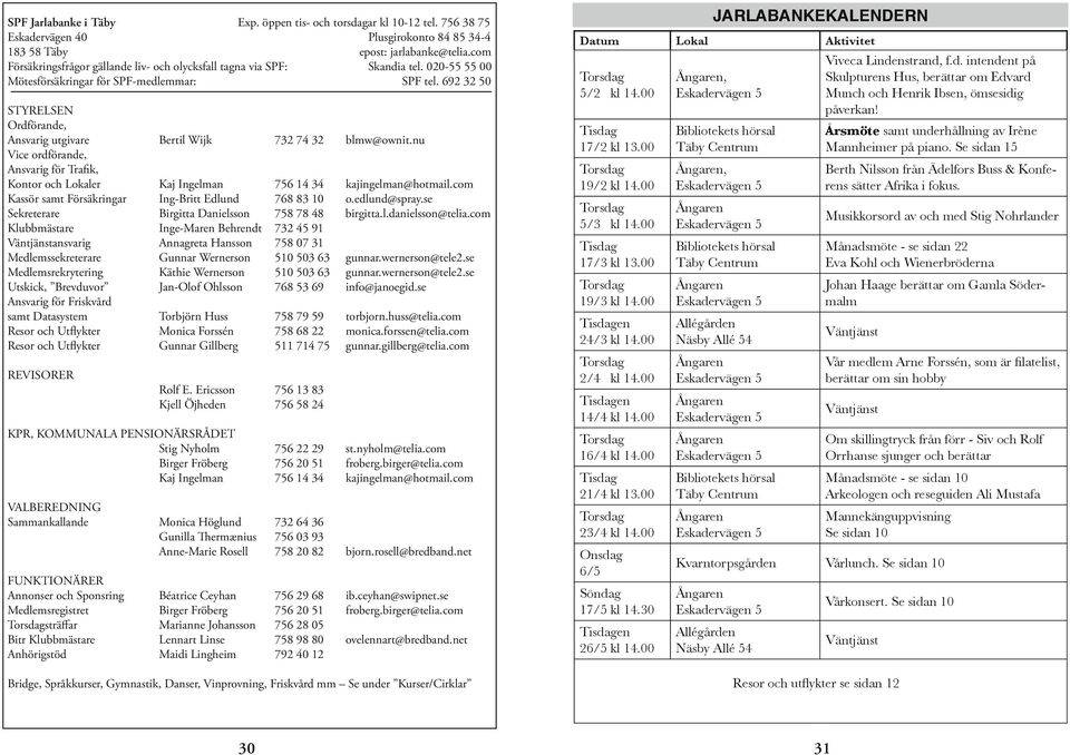 692 32 50 STYRELSEN Ordförande, Ansvarig utgivare Bertil Wijk 732 74 32 blmw@ownit.nu Vice ordförande, Ansvarig för Trafik, Kontor och Lokaler Kaj Ingelman 756 14 34 kajingelman@hotmail.