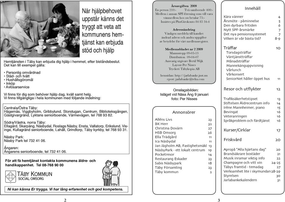 Vi finns tillgängliga i hela kommunen med följande indelning: Centrala/Östra Täby: Hägernäs, Viggbyholm, Gribbylund, Storstugan, Centrum, Biblioteksgången, Gästgivargränd, Lyktans seniorboende,