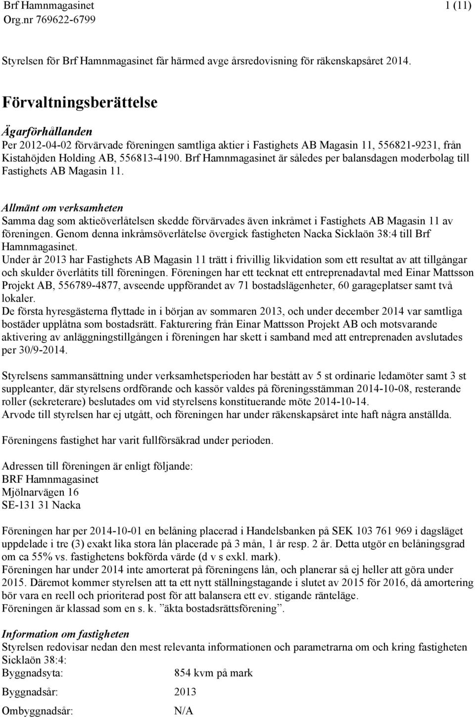 Brf Hamnmagasinet är således per balansdagen moderbolag till Fastighets AB Magasin 11.