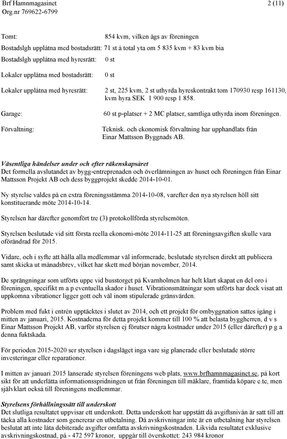 Garage: Förvaltning: 60 st p-platser + 2 MC platser, samtliga uthyrda inom föreningen. Teknisk. och ekonomisk förvaltning har upphandlats från Einar Mattsson Byggnads AB.