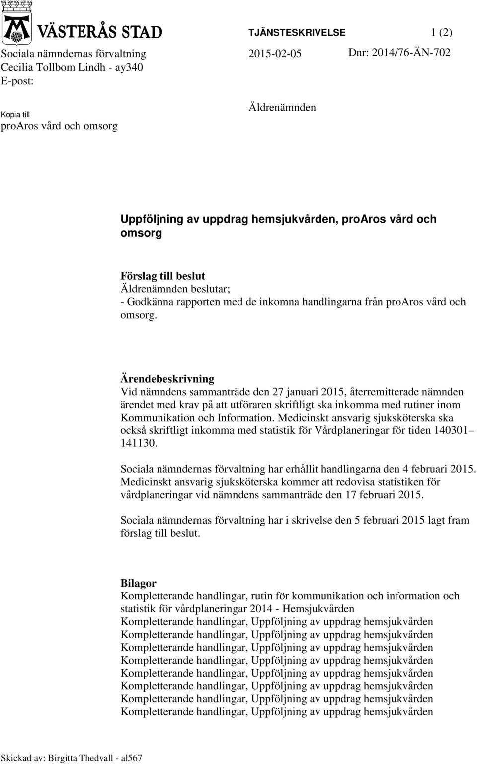 Ärendebeskrivning Vid nämndens sammanträde den 27 januari 2015, återremitterade nämnden ärendet med krav på att utföraren skriftligt ska inkomma med rutiner inom Kommunikation och Information.