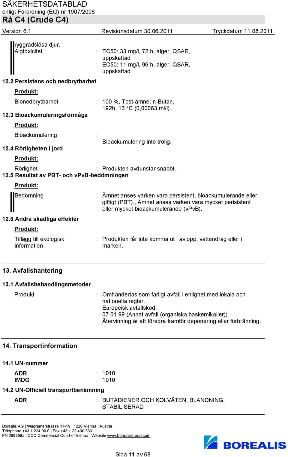 12.4 Rörligheten i jord Produkt: Rörlighet : Produkten avdunstar snabbt. 12.