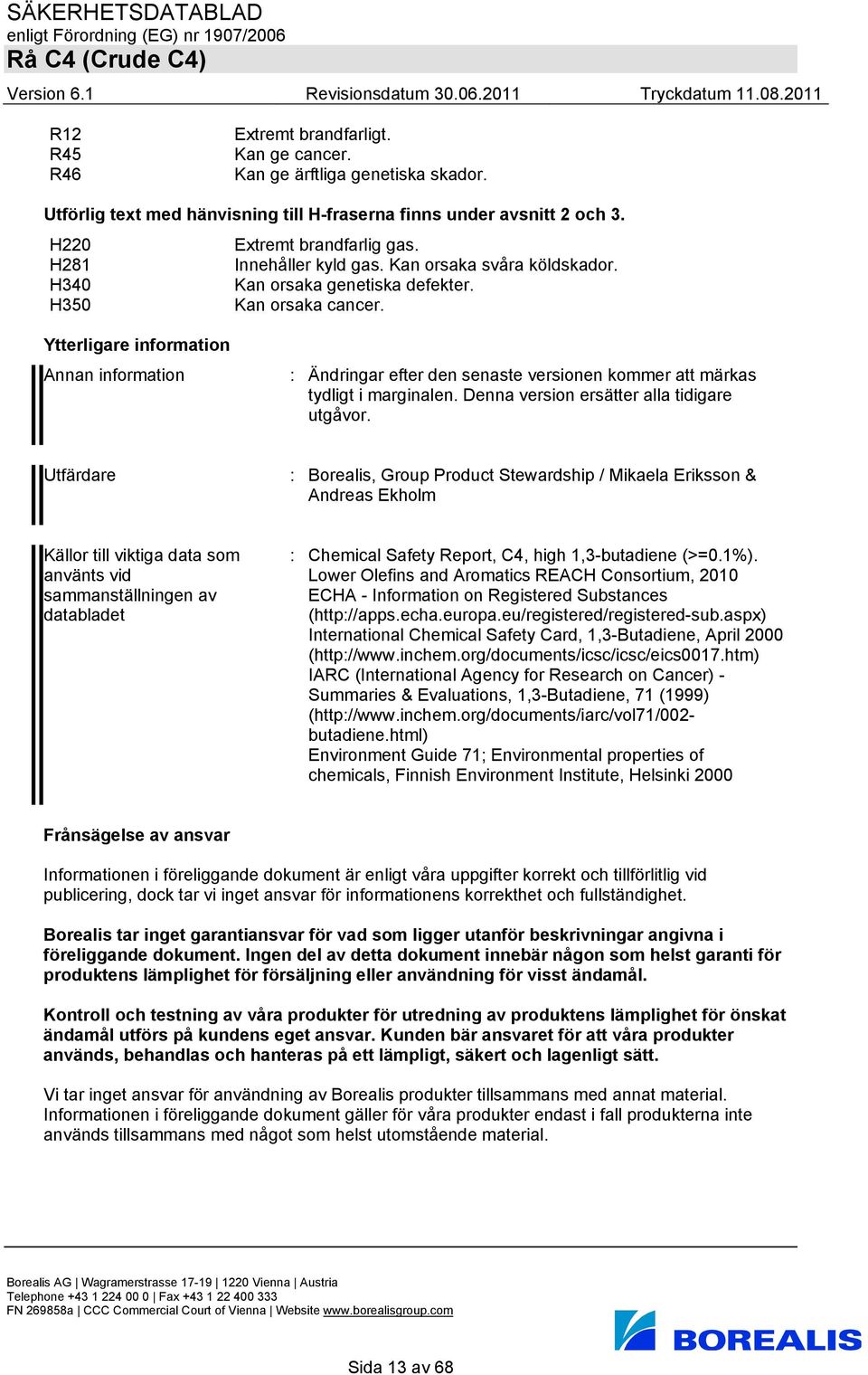 Ytterligare information Annan information : Ändringar efter den senaste versionen kommer att märkas tydligt i marginalen. Denna version ersätter alla tidigare utgåvor.