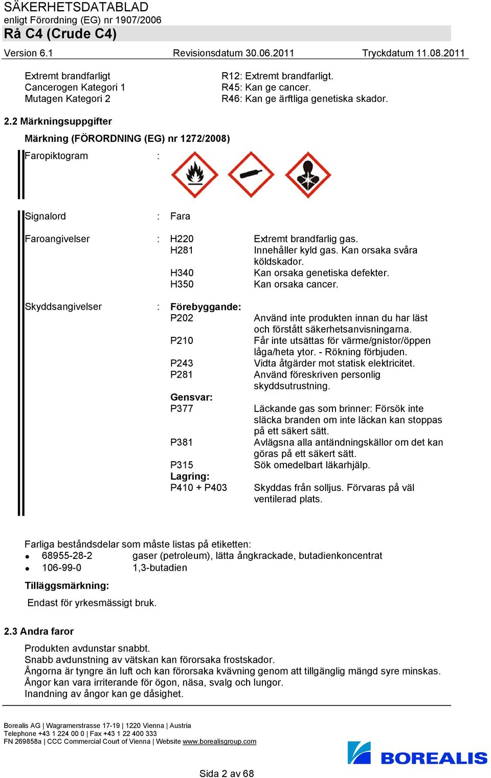 2 Märkningsuppgifter Märkning (FÖRORDNING (EG) nr 1272/2008) Faropiktogram : Signalord : Fara Faroangivelser : H220 Extremt brandfarlig gas. H281 Innehåller kyld gas. Kan orsaka svåra köldskador.
