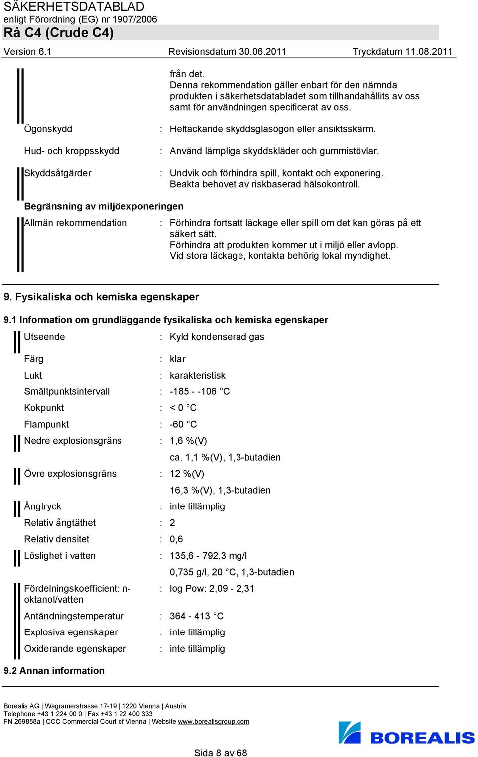 Beakta behovet av riskbaserad hälsokontroll. Begränsning av miljöexponeringen Allmän rekommendation : Förhindra fortsatt läckage eller spill om det kan göras på ett säkert sätt.