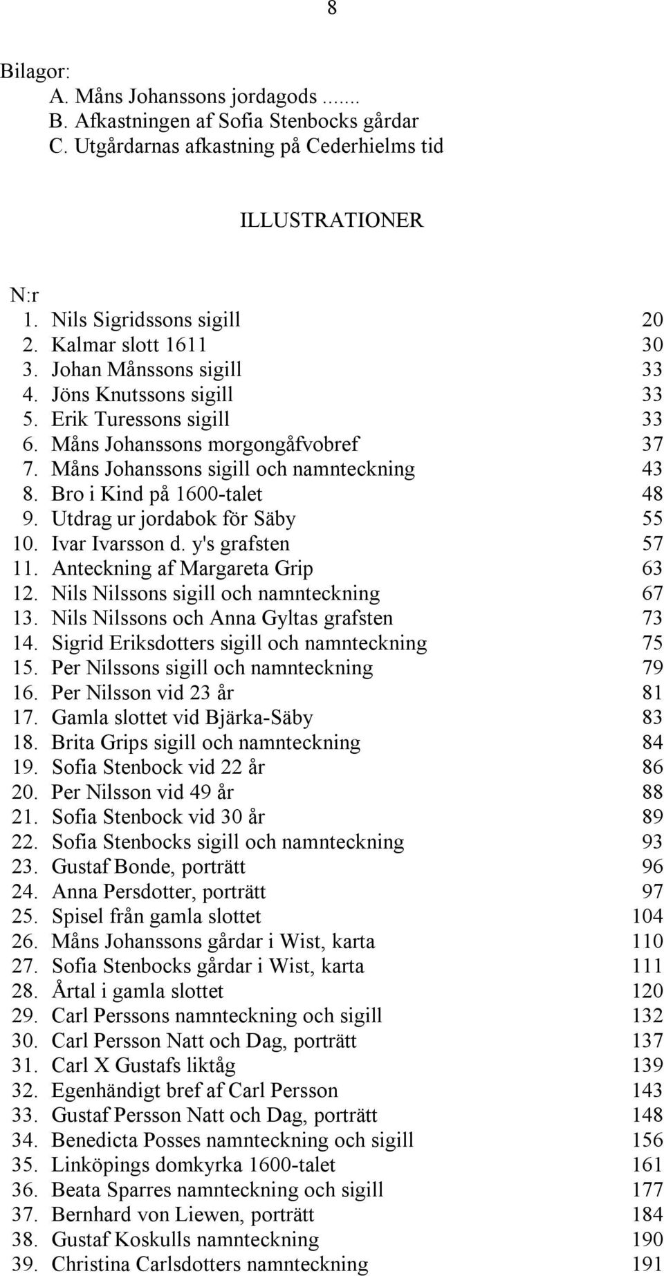 Bro i Kind på 1600-talet 48 9. Utdrag ur jordabok för Säby 55 10. Ivar Ivarsson d. y's grafsten 57 11. Anteckning af Margareta Grip 63 12. Nils Nilssons sigill och namnteckning 67 13.