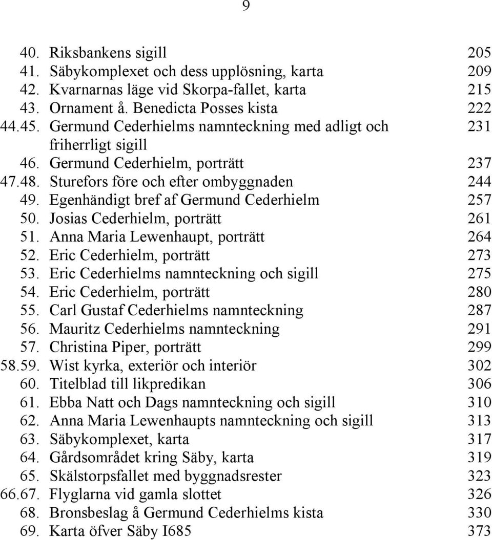 Egenhändigt bref af Germund Cederhielm 257 50. Josias Cederhielm, porträtt 261 51. Anna Maria Lewenhaupt, porträtt 264 52. Eric Cederhielm, porträtt 273 53.