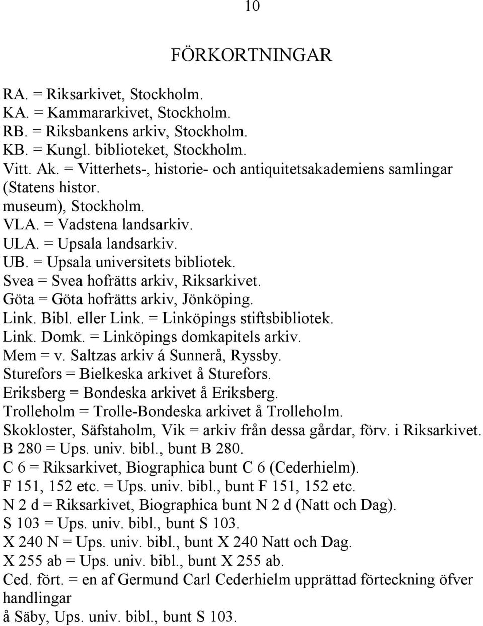 Svea = Svea hofrätts arkiv, Riksarkivet. Göta = Göta hofrätts arkiv, Jönköping. Link. Bibl. eller Link. = Linköpings stiftsbibliotek. Link. Domk. = Linköpings domkapitels arkiv. Mem = v.