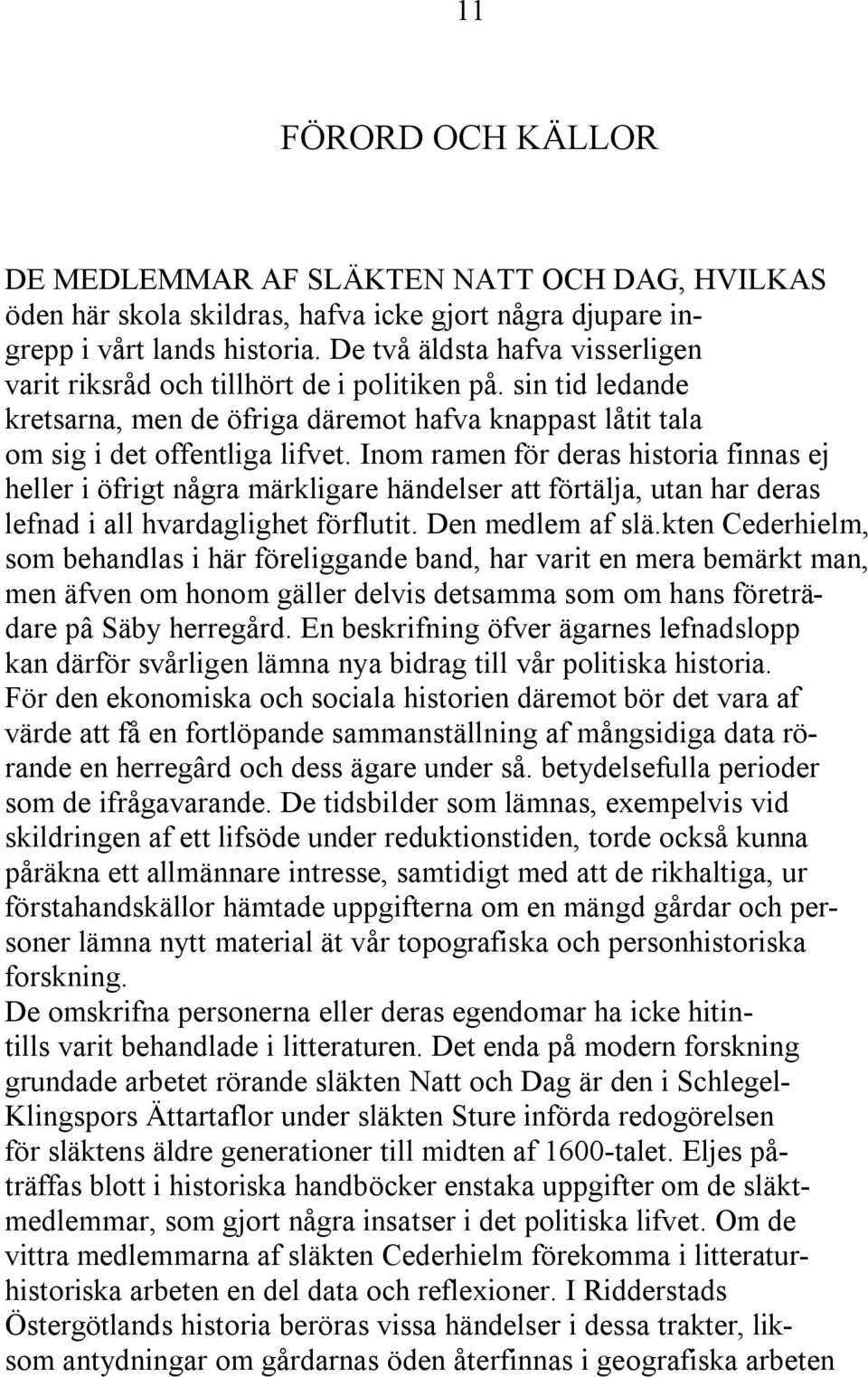 Inom ramen för deras historia finnas ej heller i öfrigt några märkligare händelser att förtälja, utan har deras lefnad i all hvardaglighet förflutit. Den medlem af slä.