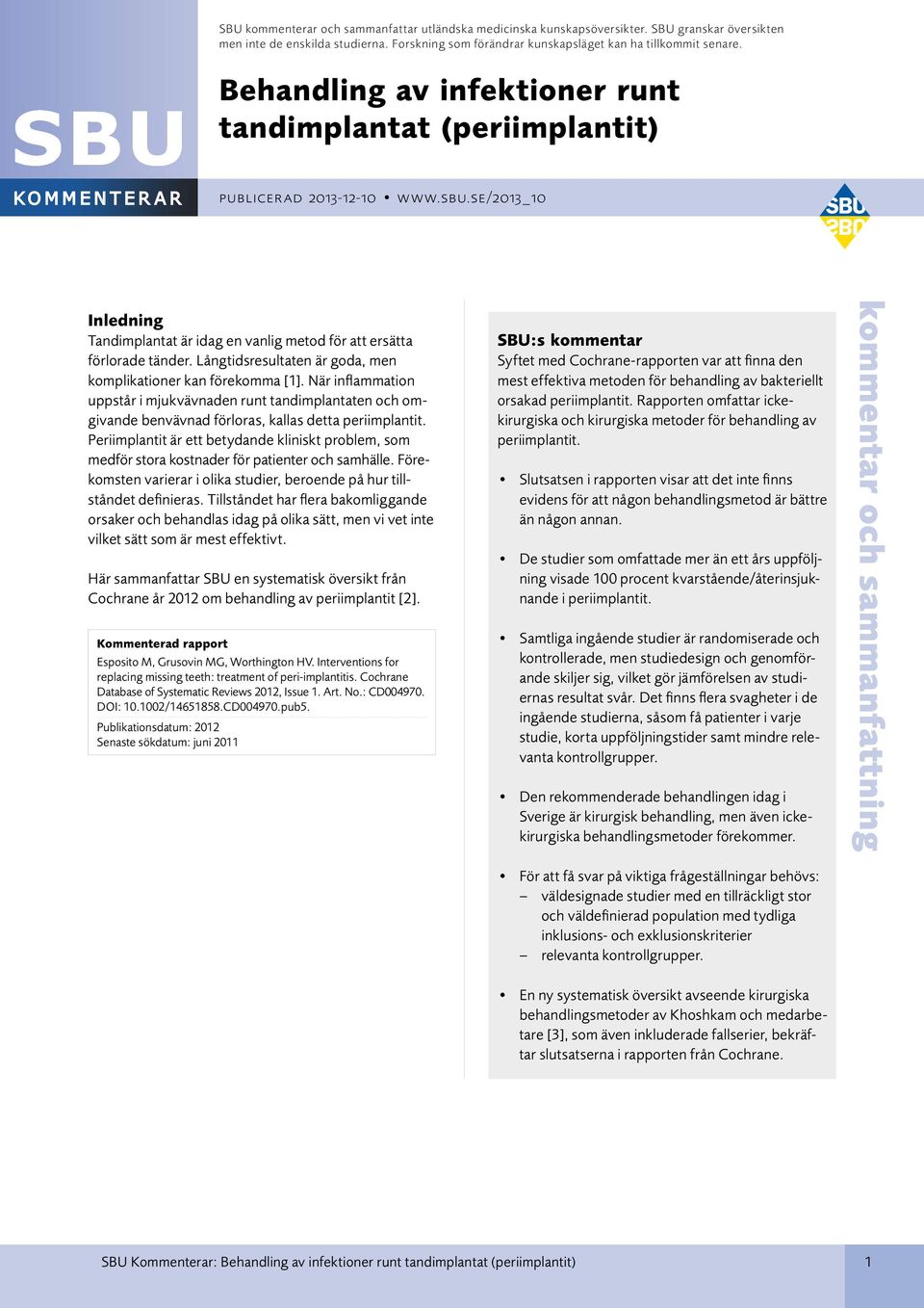 Långtidsresultaten är goda, men komplikationer kan förekomma [1]. När inflammation uppstår i mjukvävnaden runt tandimplantaten och omgivande benvävnad förloras, kallas detta periimplantit.