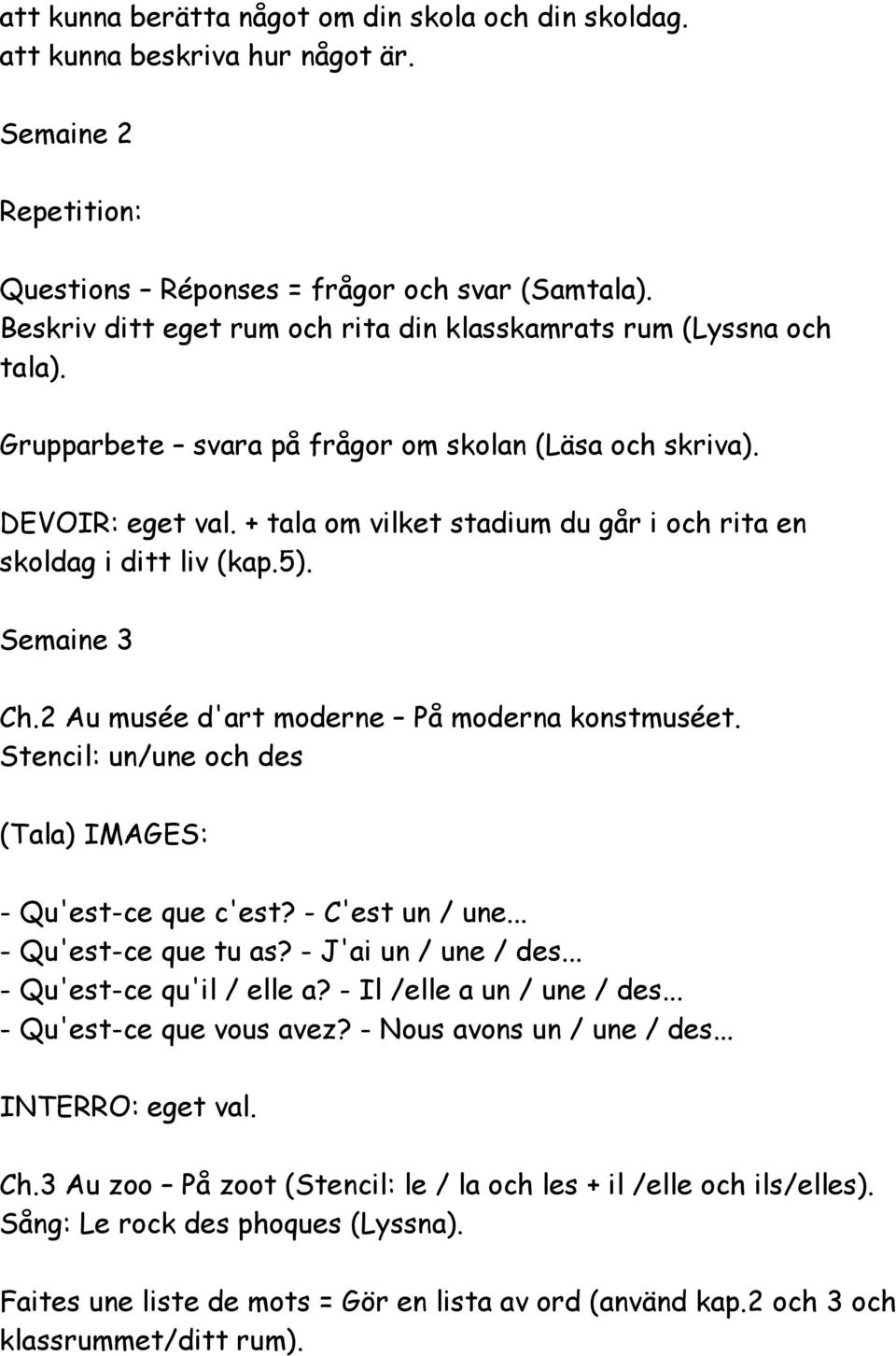 + tala om vilket stadium du går i och rita en skoldag i ditt liv (kap.5). Semaine 3 Ch.2 Au musée d'art moderne På moderna konstmuséet. Stencil: un/une och des (Tala) IMAGES: - Qu'est-ce que c'est?