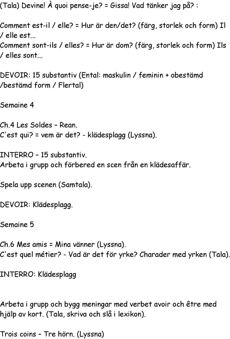 - klädesplagg (Lyssna). INTERRO 15 substantiv. Arbeta i grupp och förbered en scen från en klädesaffär. Spela upp scenen (Samtala). DEVOIR: Klädesplagg. Semaine 5 Ch.6 Mes amis = Mina vänner (Lyssna).