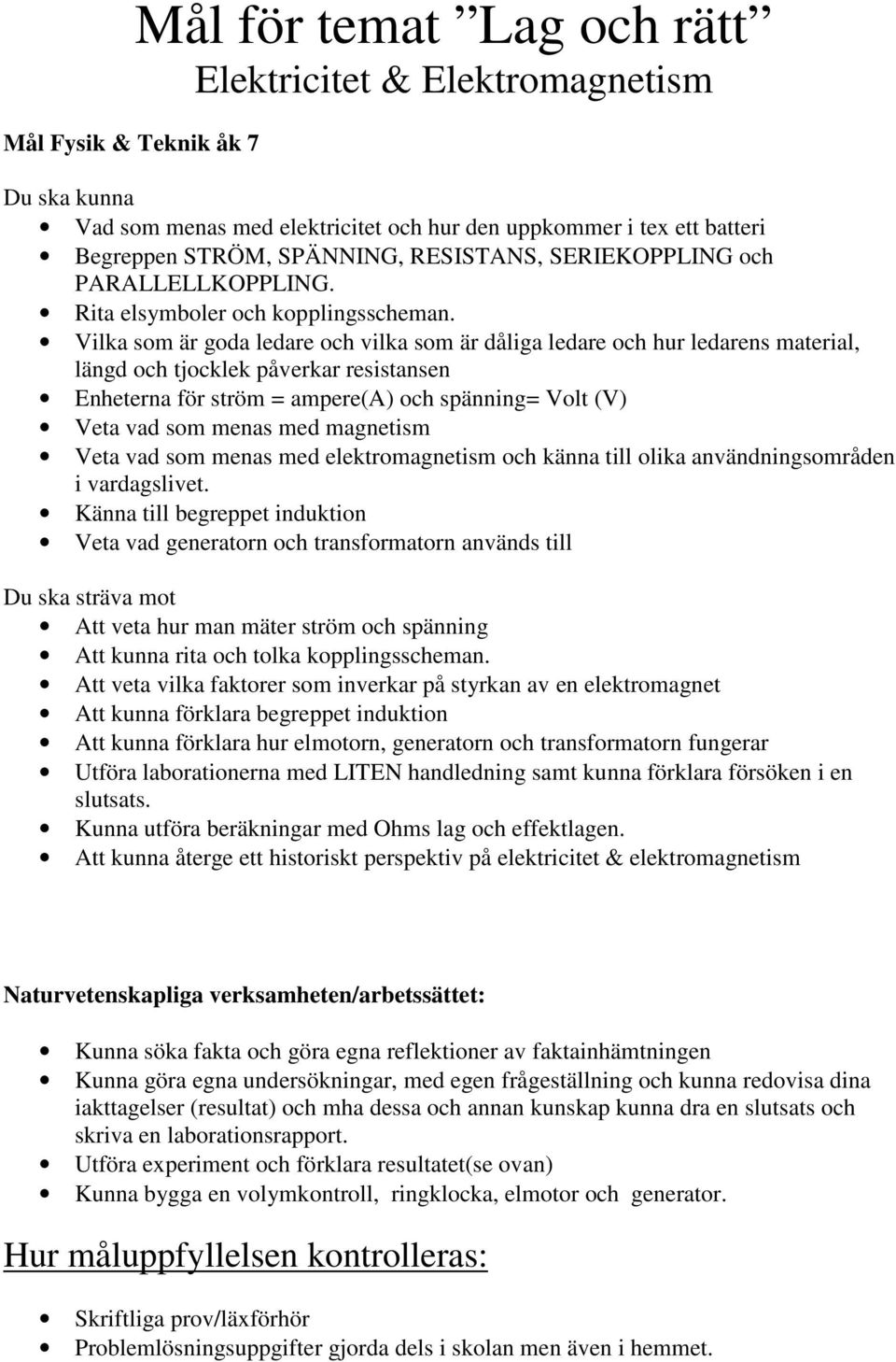 Vilka som är goda ledare och vilka som är dåliga ledare och hur ledarens material, längd och tjocklek påverkar resistansen Enheterna för ström = ampere(a) och spänning= Volt (V) Veta vad som menas